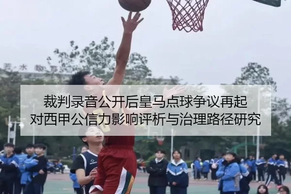 裁判录音公开后皇马点球争议再起 对西甲公信力影响评析与治理路径研究